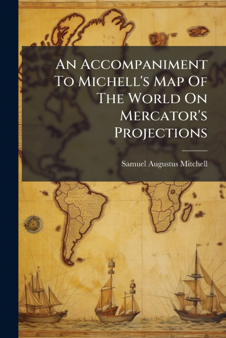 An Accompaniment To Michell’s Map Of The World On Mercator’s Projections