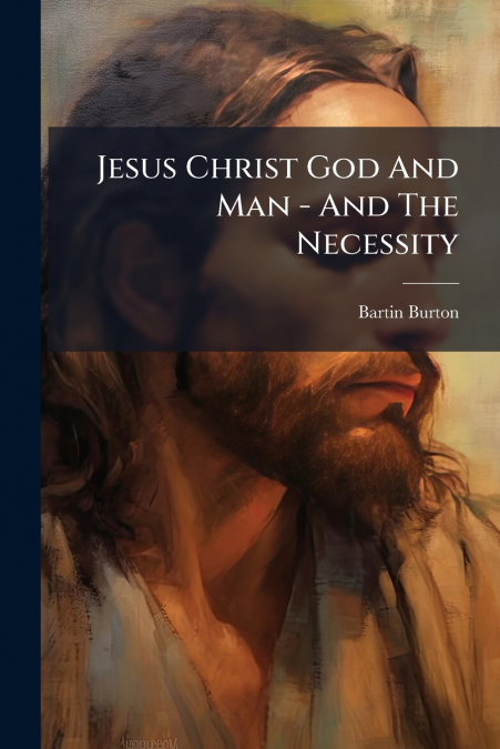 Jesus Christ God And Man - And The Necessity