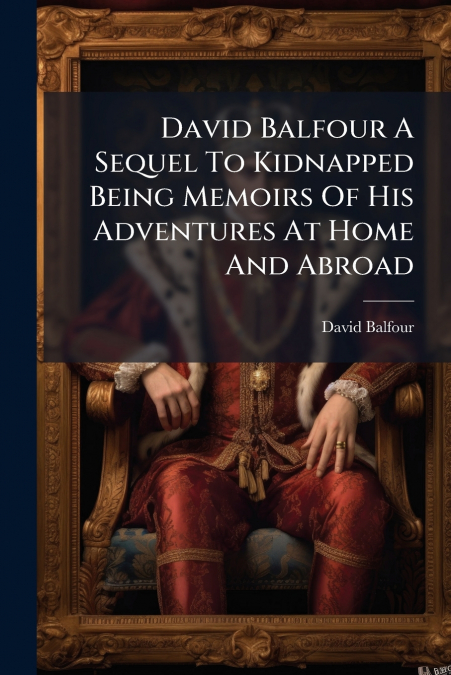 David Balfour A Sequel To Kidnapped Being Memoirs Of His Adventures At Home And Abroad