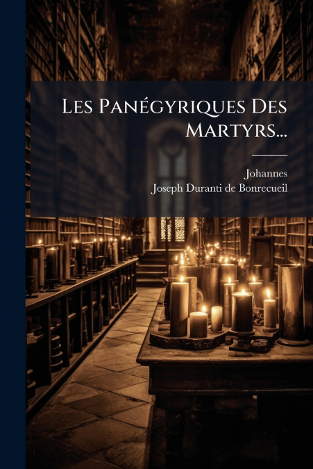 Les Panégyriques Des Martyrs...