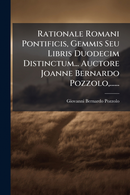 Rationale Romani Pontificis, Gemmis Seu Libris Duodecim Distinctum... Auctore Joanne Bernardo Pozzolo,......