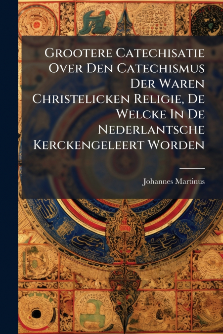 Grootere Catechisatie Over Den Catechismus Der Waren Christelicken Religie, De Welcke In De Nederlantsche Kerckengeleert Worden
