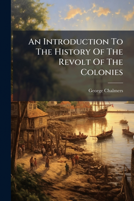 An Introduction To The History Of The Revolt Of The Colonies