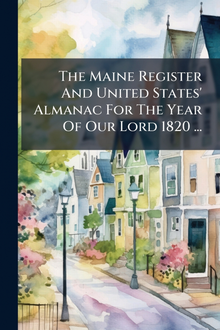 The Maine Register And United States’ Almanac For The Year Of Our Lord 1820 ...