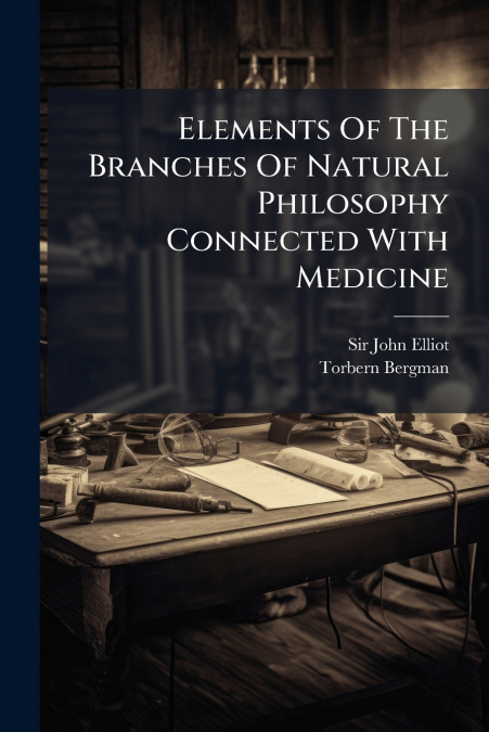 Elements Of The Branches Of Natural Philosophy Connected With Medicine