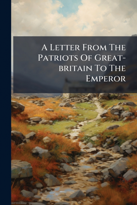 A Letter From The Patriots Of Great-britain To The Emperor