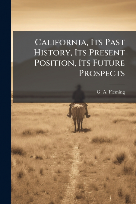 California, Its Past History, Its Present Position, Its Future Prospects