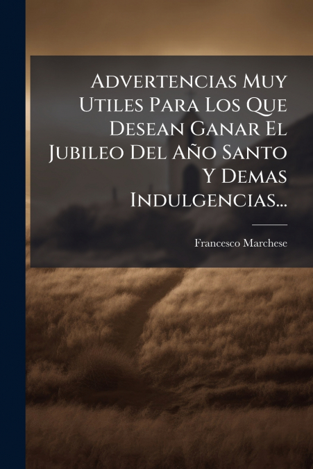 Advertencias Muy Utiles Para Los Que Desean Ganar El Jubileo Del Año Santo Y Demas Indulgencias...