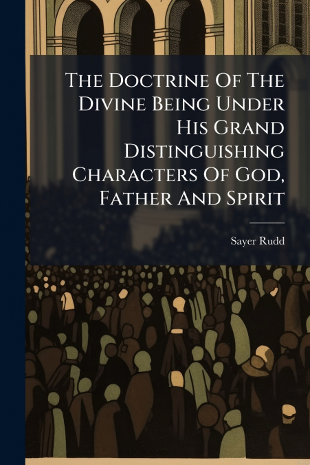 The Doctrine Of The Divine Being Under His Grand Distinguishing Characters Of God, Father And Spirit