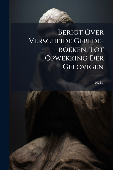Berigt Over Verscheide Gebede-boeken, Tot Opwekking Der Gelovigen