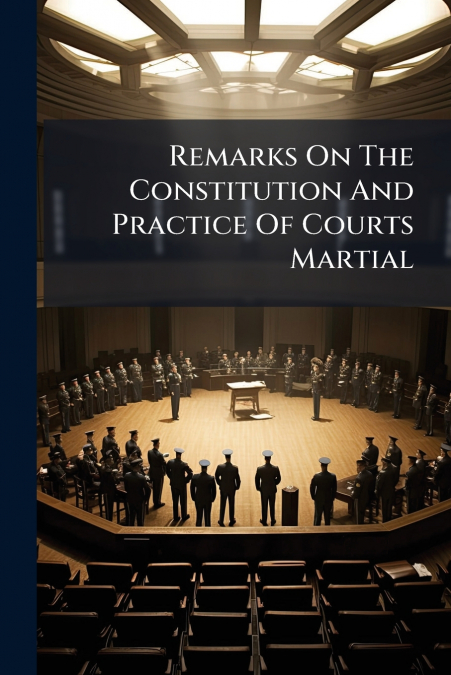 Remarks On The Constitution And Practice Of Courts Martial
