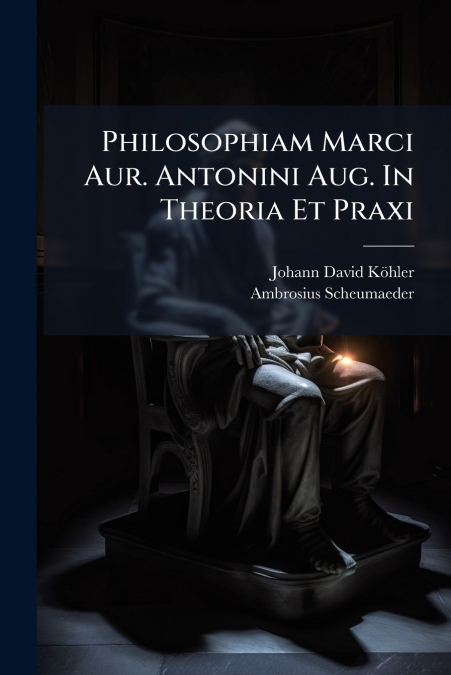 Philosophiam Marci Aur. Antonini Aug. In Theoria Et Praxi