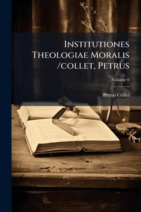 Institutiones Theologiae Moralis /collet, Petrus; Volume 6