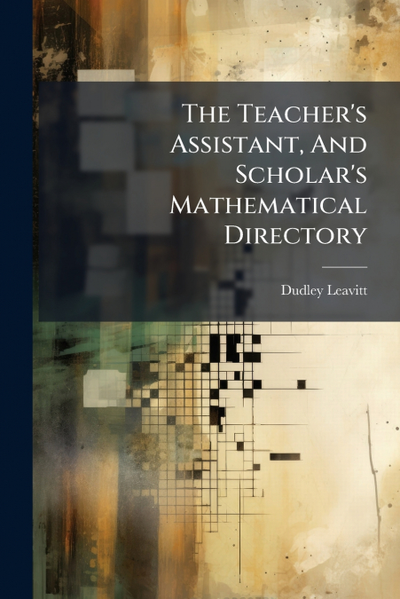 The Teacher’s Assistant, And Scholar’s Mathematical Directory