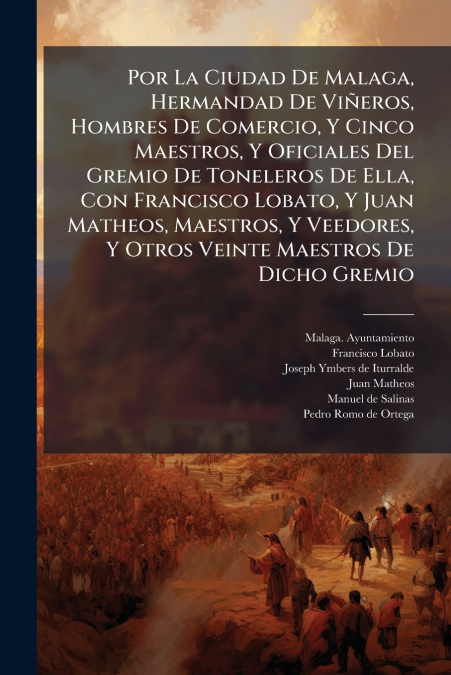 Por La Ciudad De Malaga, Hermandad De Viñeros, Hombres De Comercio, Y Cinco Maestros, Y Oficiales Del Gremio De Toneleros De Ella, Con Francisco Lobato, Y Juan Matheos, Maestros, Y Veedores, Y Otros V