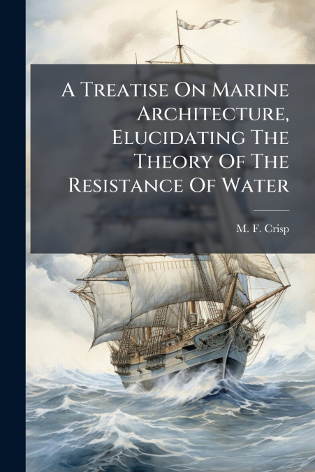 A Treatise On Marine Architecture, Elucidating The Theory Of The Resistance Of Water