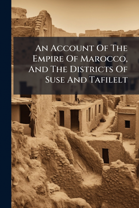 An Account Of The Empire Of Marocco, And The Districts Of Suse And Tafilelt