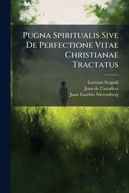 Pugna Spiritualis Sive De Perfectione Vitae Christianae Tractatus