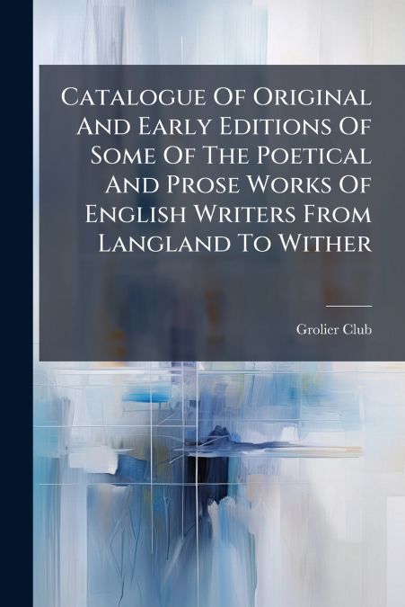Catalogue Of Original And Early Editions Of Some Of The Poetical And Prose Works Of English Writers From Langland To Wither
