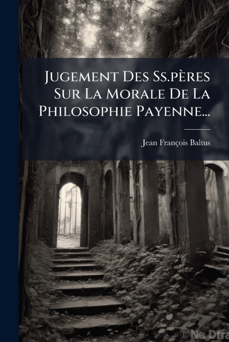 Jugement Des Ss.pères Sur La Morale De La Philosophie Payenne...