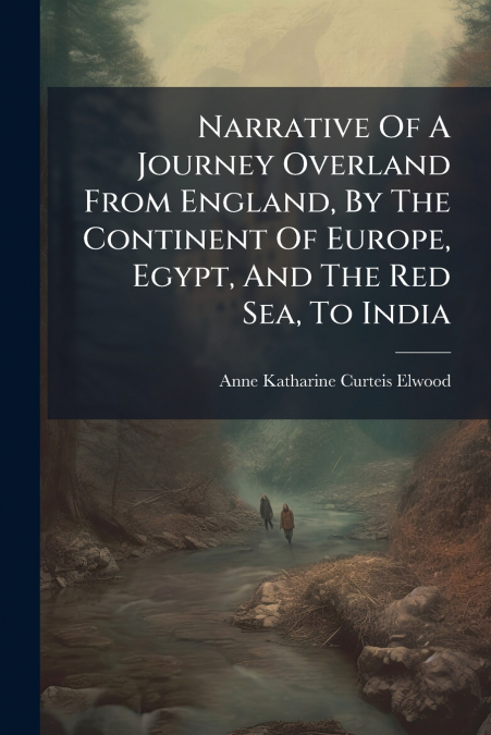 Narrative Of A Journey Overland From England, By The Continent Of Europe, Egypt, And The Red Sea, To India