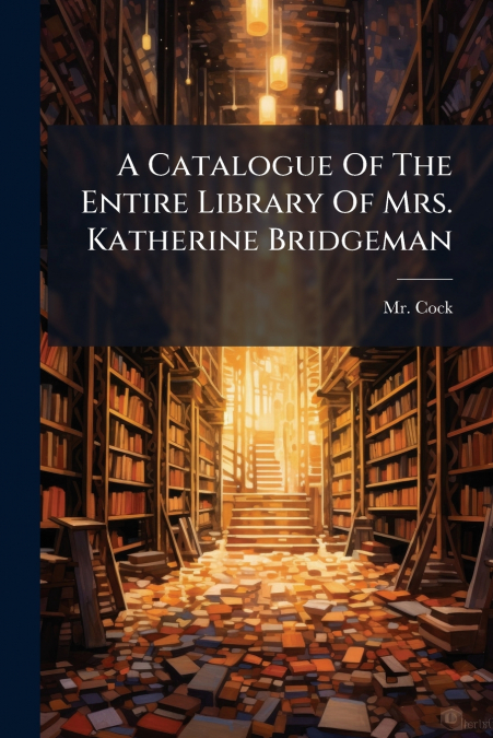 A Catalogue Of The Entire Library Of Mrs. Katherine Bridgeman