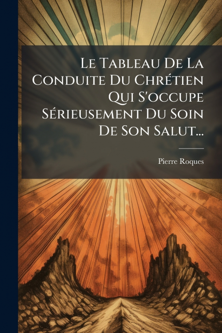 Le Tableau De La Conduite Du Chrétien Qui S’occupe Sérieusement Du Soin De Son Salut...