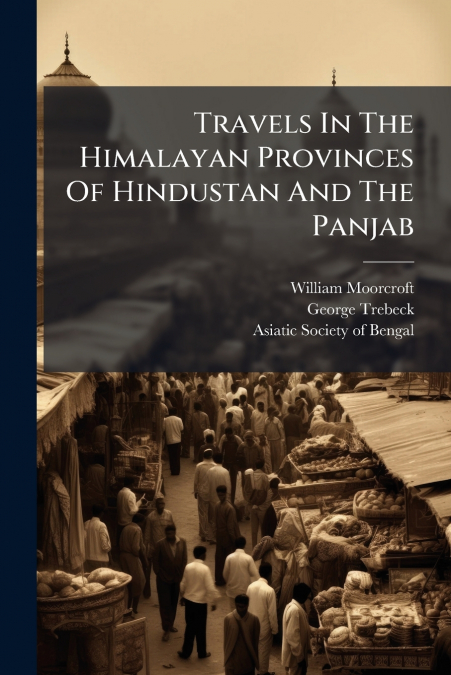 Travels In The Himalayan Provinces Of Hindustan And The Panjab