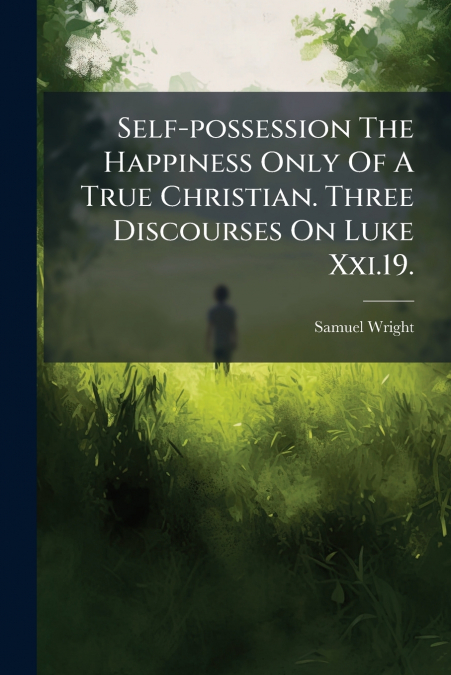 Self-possession The Happiness Only Of A True Christian. Three Discourses On Luke Xxi.19.