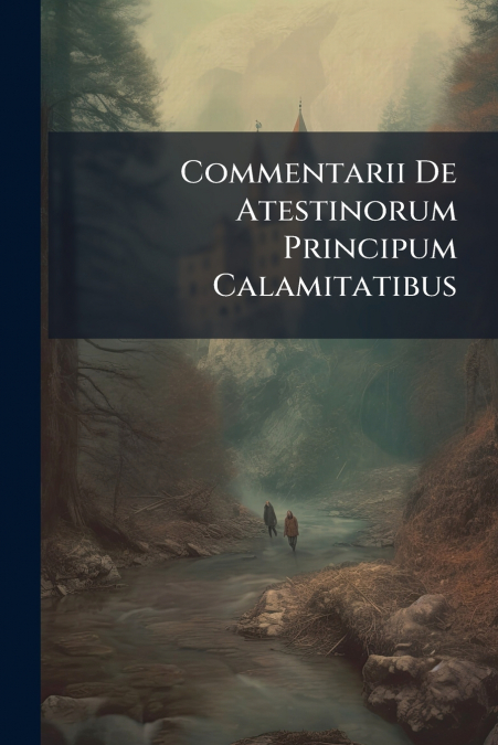 Commentarii De Atestinorum Principum Calamitatibus