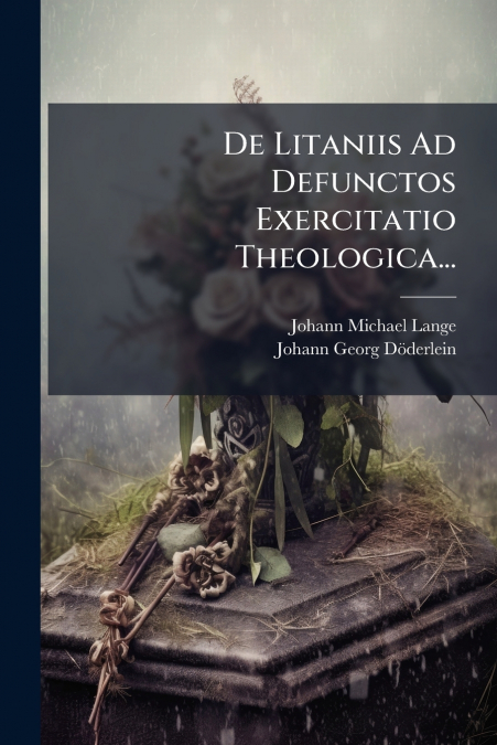 De Litaniis Ad Defunctos Exercitatio Theologica...