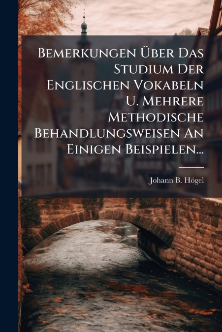 Bemerkungen Über Das Studium Der Englischen Vokabeln U. Mehrere Methodische Behandlungsweisen An Einigen Beispielen...