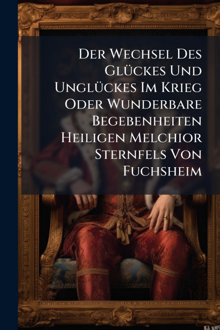 Der Wechsel Des Glückes Und Unglückes Im Krieg Oder Wunderbare Begebenheiten Heiligen Melchior Sternfels Von Fuchsheim