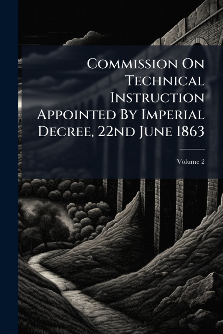 Commission On Technical Instruction Appointed By Imperial Decree, 22nd June 1863