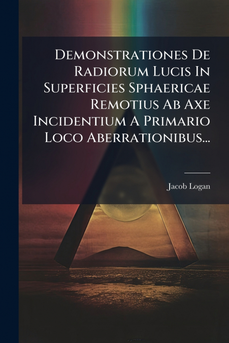 Demonstrationes De Radiorum Lucis In Superficies Sphaericae Remotius Ab Axe Incidentium A Primario Loco Aberrationibus...