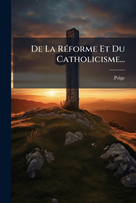 De La Réforme Et Du Catholicisme...