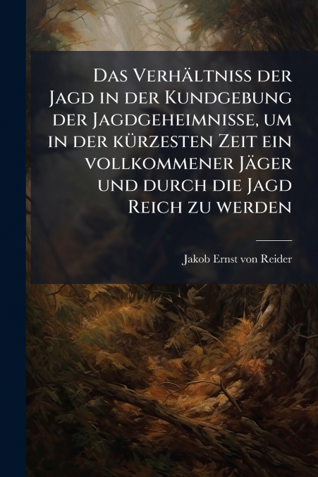 Das Verhältniß der Jagd in der Kundgebung der Jagdgeheimnisse, um in der kürzesten Zeit ein vollkommener Jäger und durch die Jagd Reich zu werden