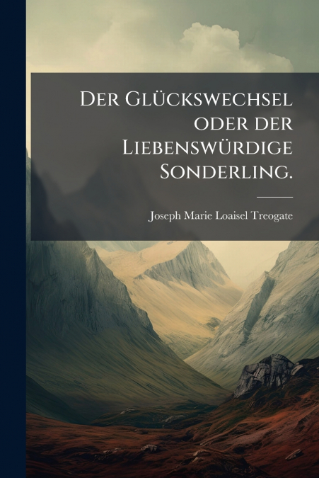 Der Glückswechsel oder der Liebenswürdige Sonderling.