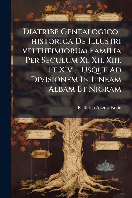 Diatribe Genealogico-historica De Illustri Veltheimiorum Familia Per Seculum Xi. Xii. Xiii. Et Xiv ... Usque Ad Divisionem In Lineam Albam Et Nigram