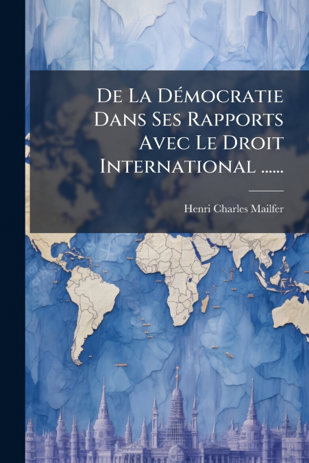 De La Démocratie Dans Ses Rapports Avec Le Droit International ......