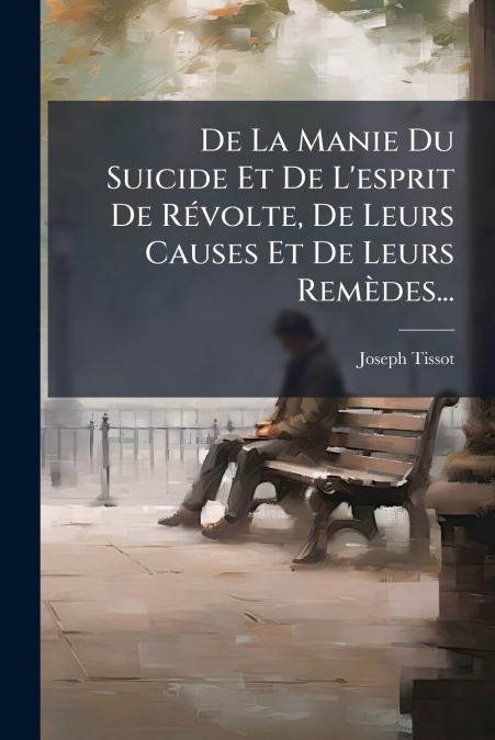 De La Manie Du Suicide Et De L’esprit De Révolte, De Leurs Causes Et De Leurs Remèdes...