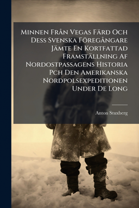 Minnen Från Vegas Färd Och Dess Svenska Föregångare Jämte En Kortfattad Framställning Af Nordostpassagens Historia Pch Den Amerikanska Nordpolsexpeditionen Under De Long