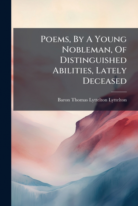 Poems, By A Young Nobleman, Of Distinguished Abilities, Lately Deceased