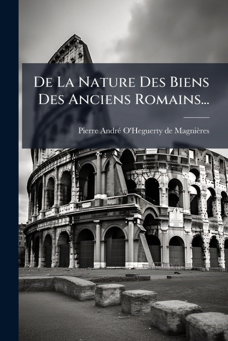 De La Nature Des Biens Des Anciens Romains...