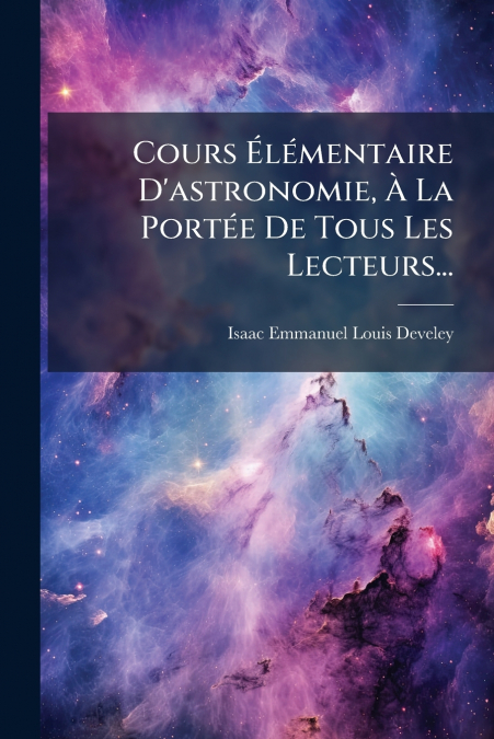 Cours Élémentaire D’astronomie, À La Portée De Tous Les Lecteurs...