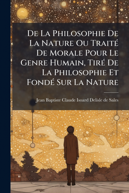 De La Philosophie De La Nature Ou Traité De Morale Pour Le Genre Humain, Tiré De La Philosophie Et Fondé Sur La Nature