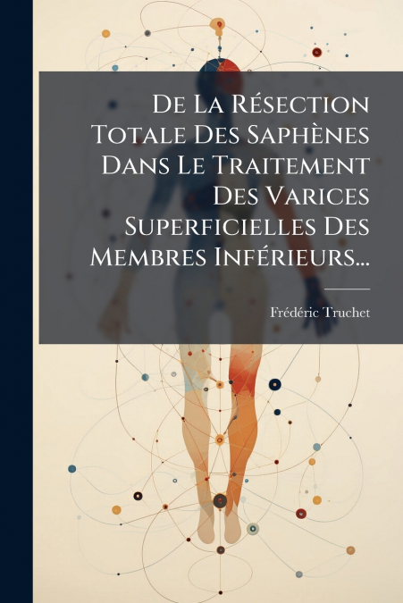 De La Résection Totale Des Saphènes Dans Le Traitement Des Varices Superficielles Des Membres Inférieurs...