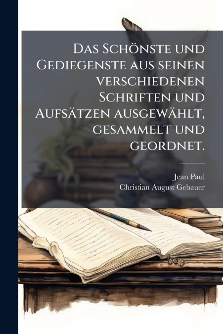 Das Schönste und Gediegenste aus seinen verschiedenen Schriften und Aufsätzen ausgewählt, gesammelt und geordnet.