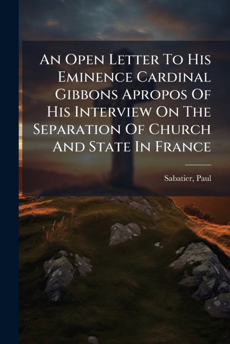 An Open Letter To His Eminence Cardinal Gibbons Apropos Of His Interview On The Separation Of Church And State In France