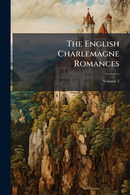 The English Charlemagne Romances; Volume 5
